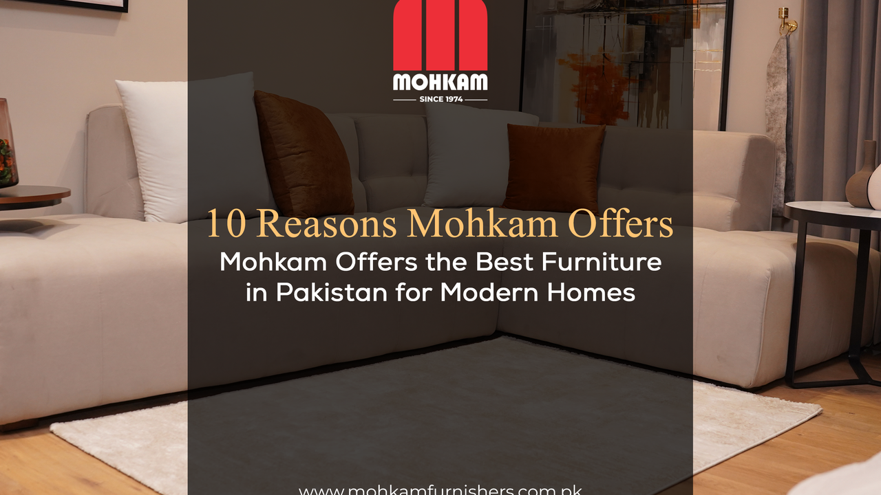10 Reasons Mohkam Offers the Best Furniture in Pakistan for Modern Hom ...